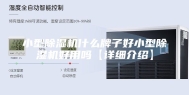 小型除湿机什么牌子好小型除湿机好用吗【详细介绍】