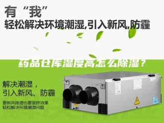 知识百科药品仓库湿度高怎么除湿？