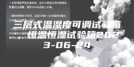 三层式温湿度可调试验箱，恒温恒湿试验箱2023-06-24