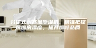 分体式耐高温除湿机，精准把控烤烟房湿度，提升烟叶品质
