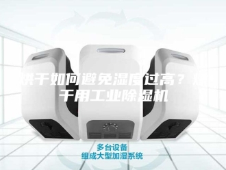 行业新闻烘干如何避免湿度过高？烘干用工业除湿机