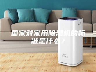 行业新闻国家对家用除湿机的标准是什么？