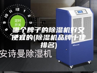 行业新闻哪个牌子的除湿机好又便宜的(除湿机品牌十佳排名)