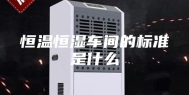 恒温恒湿车间的标准是什么