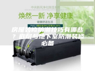 知识百科房屋装修防潮技巧有哪些？底层与地下室防潮装修必备