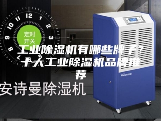 行业新闻工业除湿机有哪些牌子？十大工业除湿机品牌推荐