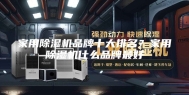 家用除湿机品牌十大排名？家用除湿机什么品牌最好