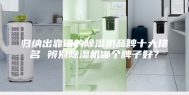 归纳出靠谱的除湿机品牌十大排名 辨别除湿机哪个牌子好？