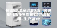恒温恒湿空调机组厂家选型-银川恒温恒湿空调机组-生产基地
