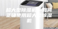 超大型除湿机—如何正确使用超大型除湿机