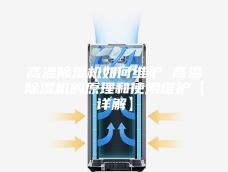 企业新闻高温除湿机如何维护 高温除湿机的原理和使用维护【详解】