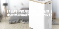 什么牌子的除湿机比较好用（家用除湿机哪个品牌的比较好）