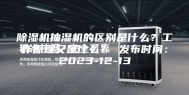 除湿机抽湿机的区别是什么？工作原理又是什么？ 发布时间：2023-12-13