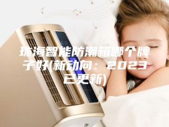 知识百科珠海智能防潮箱哪个牌子好(新动向：2023已更新)