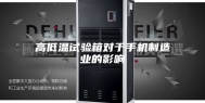高低温试验箱对于手机制造业的影响