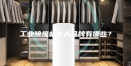 工业除湿机十大品牌有哪些？