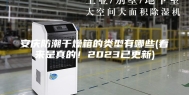 安庆防潮干燥箱的类型有哪些(看来是真的！2023已更新)