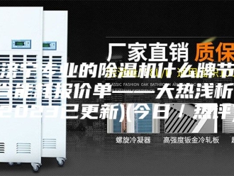 行业新闻济宁专业的除湿机什么牌节省能耗报价单——大热浅析(2023已更新)(今日／热评)