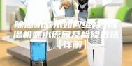 除湿机漏水如何维修 除湿机漏水原因及检修方法【详解】