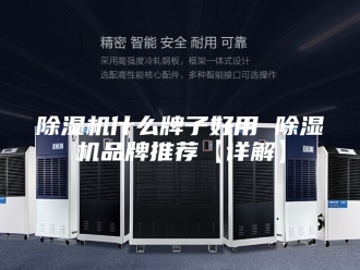 企业新闻除湿机什么牌子好用 除湿机品牌推荐【详解】