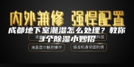 成都地下室潮湿怎么处理？教你3个除湿小妙招