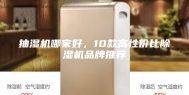 抽湿机哪家好，10款高性价比除湿机品牌推荐