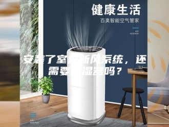 知识百科安装了室内新风系统，还需要加湿器吗？