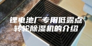 锂电池厂专用低露点转轮除湿机的介绍