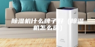 除湿机什么牌子好（除湿机怎么选）