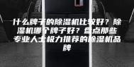 什么牌子的除湿机比较好？除湿机哪个牌子好？盘点那些专业人士极力推荐的除湿机品牌