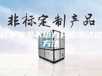 知识百科秋季除湿不给力只因没试这方法