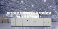 地下室适合用单向流新风还是全热交换双向流的？