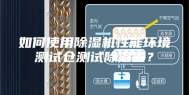 如何使用除湿机性能环境测试仓测试除湿量？