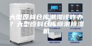 大型原料仓库潮湿该咋办？大型原料仓库除潮除湿机