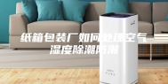 纸箱包装厂如何处理空气湿度除潮防潮