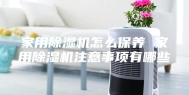 家用除湿机怎么保养 家用除湿机注意事项有哪些