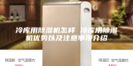 冷库用除湿机怎样 冷库用除湿机优势以及注意事项介绍