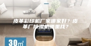 皮革彩印机厂家哪家好？皮革厂除湿机哪里找？