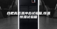 合肥高低温冲击试验箱,恒温恒湿试验箱
