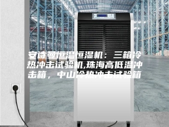 企业新闻安诗曼恒温恒湿机：三箱冷热冲击试验机,珠海高低温冲击箱，中山冷热冲击试验箱