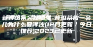 新普洱茶突然抽湿-普洱茶放一会儿为什么变浑浊(12月更新／今日推荐)2023已更新