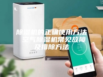 企业新闻除湿机的正确使用方法 空气除湿机常见故障及排除方法