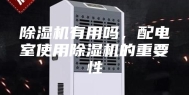 除湿机有用吗，配电室使用除湿机的重要性