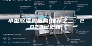 小型除湿机服务(推荐之二：2023已更新)