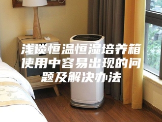 常见问题浅谈恒温恒湿培养箱使用中容易出现的问题及解决办法