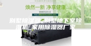 别墅除湿器_别墅地下室除湿机_家用除湿器厂家