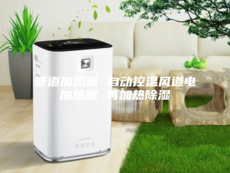 知识百科管道加热器 自动控温风道电加热器 再加热除湿