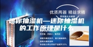 迷你抽湿机—迷你抽湿机的工作原理是什么