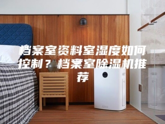 行业新闻档案室资料室湿度如何控制？档案室除湿机推荐