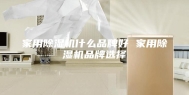 家用除湿机什么品牌好 家用除湿机品牌选择